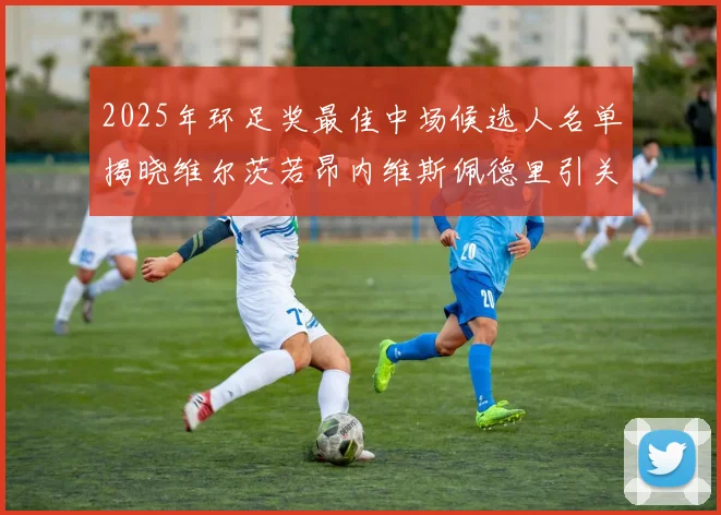 2025年环足奖最佳中场候选人名单揭晓维尔茨若昂内维斯佩德里引关注