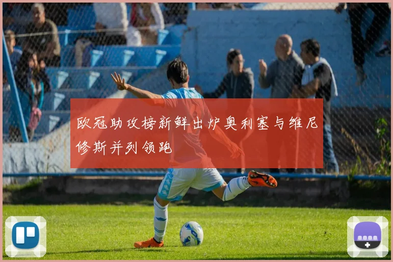 欧冠助攻榜新鲜出炉奥利塞与维尼修斯并列领跑