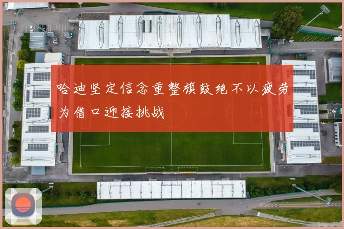 哈迪坚定信念重整旗鼓绝不以疲劳为借口迎接挑战