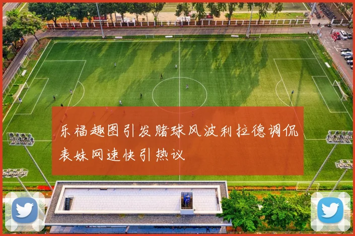 乐福趣图引发赌球风波利拉德调侃表妹网速快引热议