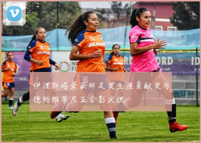 伊涅斯塔荣获环足奖生涯贡献奖与德约维蒂尼亚合影庆祝