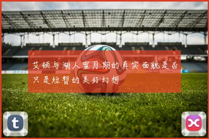 艾顿与湖人蜜月期的真实面貌是否只是短暂的美好幻想