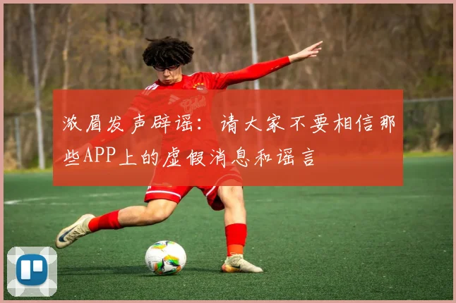 浓眉发声辟谣：请大家不要相信那些APP上的虚假消息和谣言