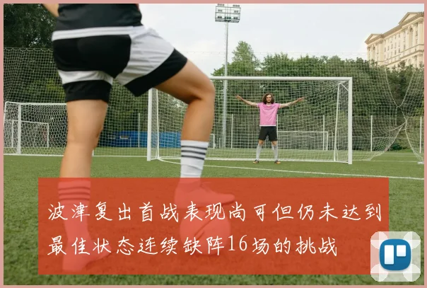 波津复出首战表现尚可但仍未达到最佳状态连续缺阵16场的挑战