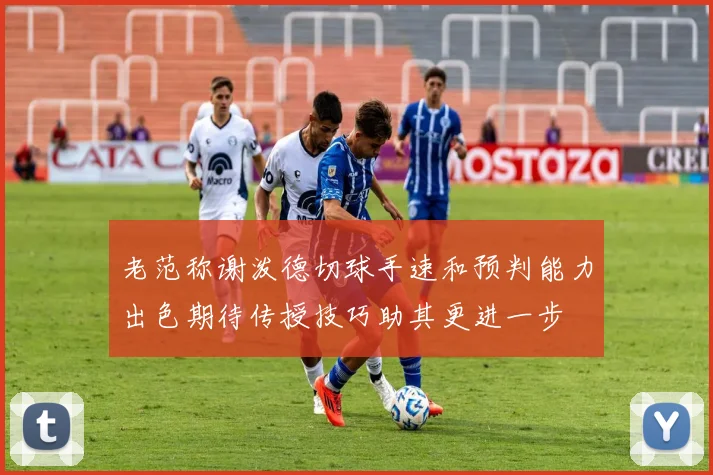 老范称谢泼德切球手速和预判能力出色期待传授技巧助其更进一步