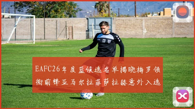 EAFC26年度蓝候选名单揭晓梅罗领衔前锋亚马尔拉菲萨拉赫意外入选中场