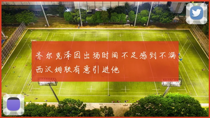 齐尔克泽因出场时间不足感到不满西汉姆联有意引进他