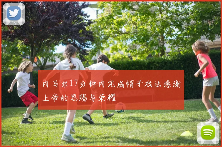 内马尔17分钟内完成帽子戏法感谢上帝的恩赐与荣耀