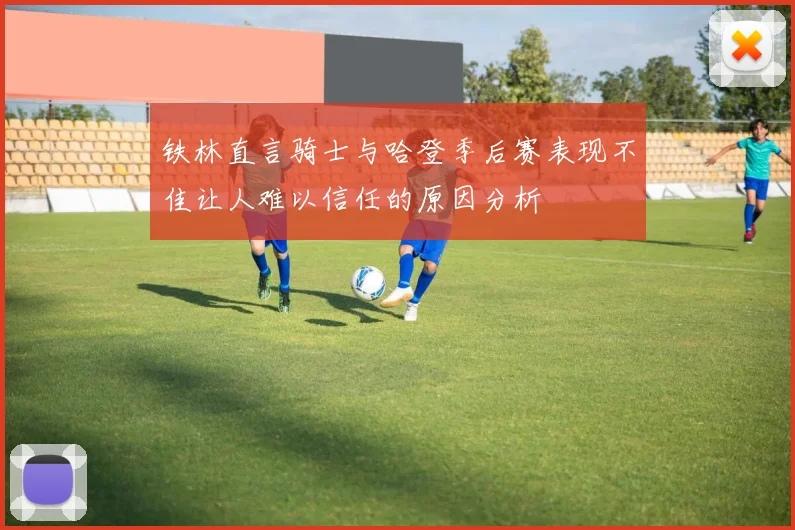 铁林直言骑士与哈登季后赛表现不佳让人难以信任的原因分析