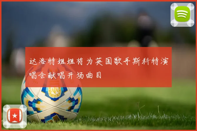达洛特姐姐将为英国歌手斯科特演唱会献唱开场曲目