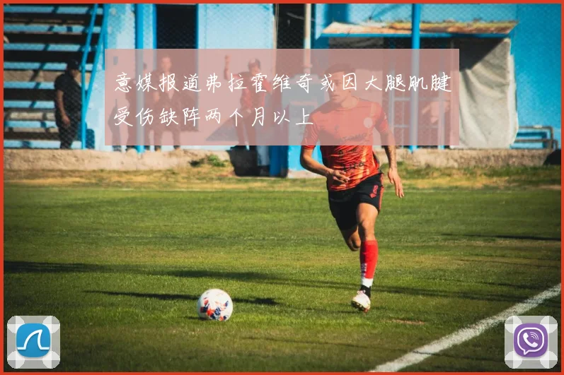 意媒报道弗拉霍维奇或因大腿肌腱受伤缺阵两个月以上