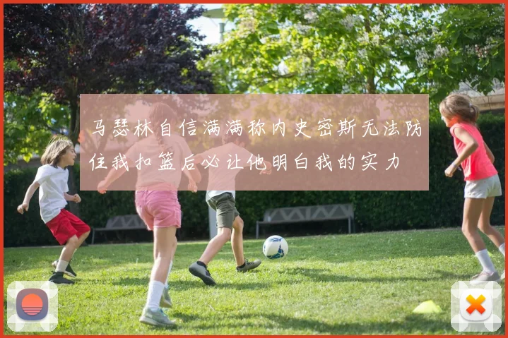 马瑟林自信满满称内史密斯无法防住我扣篮后必让他明白我的实力