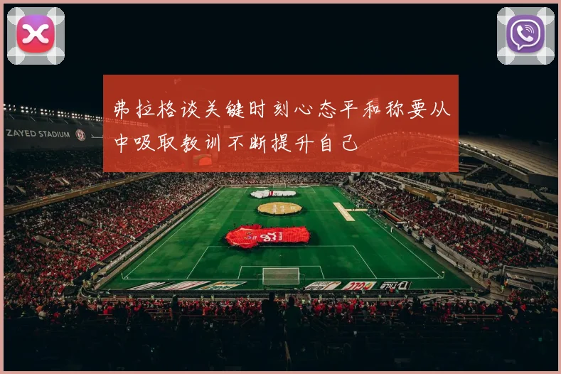 弗拉格谈关键时刻心态平和称要从中吸取教训不断提升自己