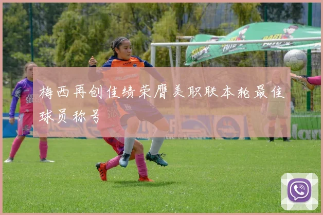 梅西再创佳绩荣膺美职联本轮最佳球员称号