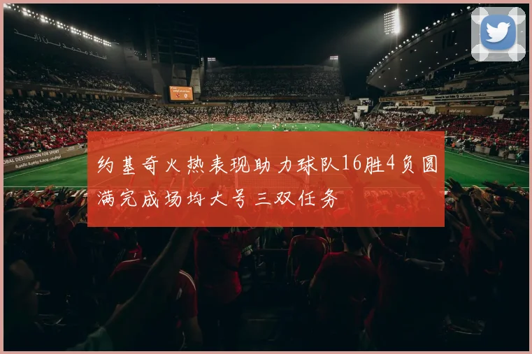 约基奇火热表现助力球队16胜4负圆满完成场均大号三双任务